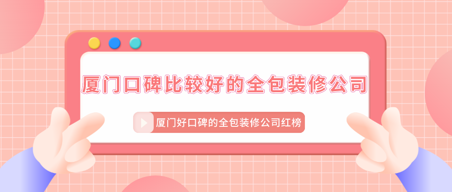廈門口碑比較好的全包裝修公司_廈門好口碑的全包裝修公司紅榜