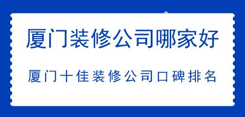 廈門裝修公司哪家好，廈門十佳裝修公司口碑排名