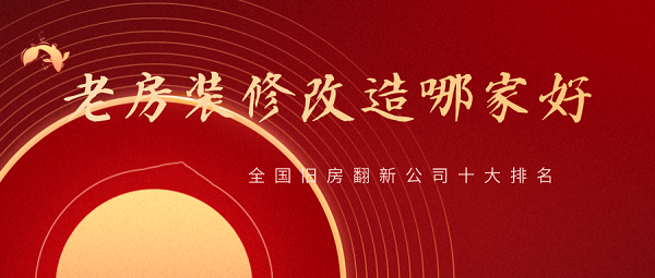 2023全國(guó)舊房翻新公司十大排名,舊房改造裝修哪家好?