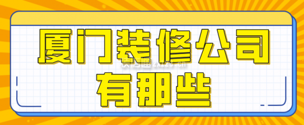 廈門裝修公司有那些,廈門裝修公司排行榜